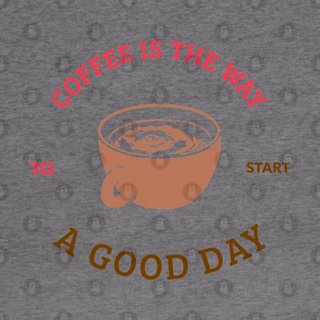 Coffee is The Way To start A Good Day T-shirt Coffee Mug Apparel Notebook Sticker Gift Mobile Cover by Eemwal Design